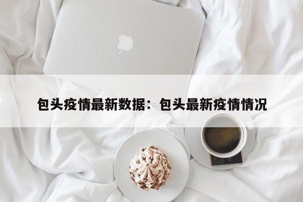 包头疫情最新数据:包头最新疫情情况