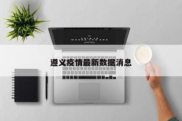 遵义疫情最新数据消息