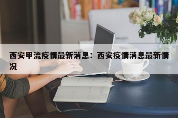 西安甲流疫情最新消息:西安疫情消息最新情况