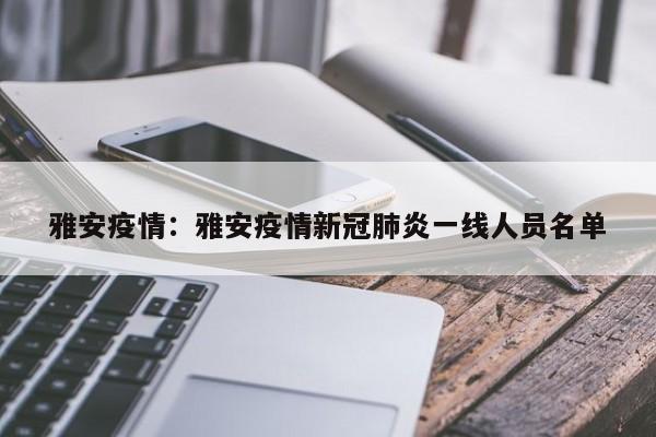雅安疫情:雅安疫情新冠肺炎一线人员名单