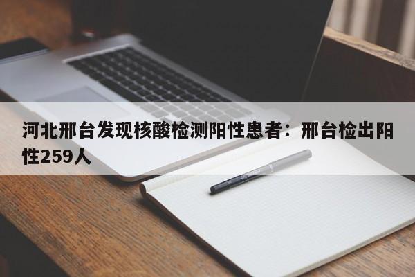 河北邢台发现核酸检测阳性患者:邢台检出阳性259人