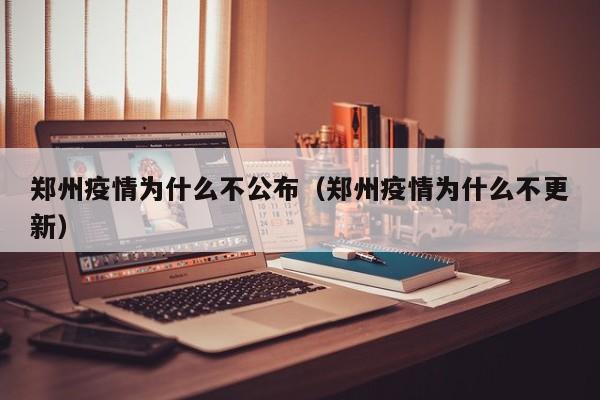 郑州疫情为什么不公布(郑州疫情为什么不更新)