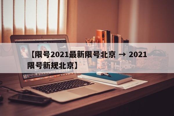 【限号2021最新限号北京 → 2021限号新规北京】