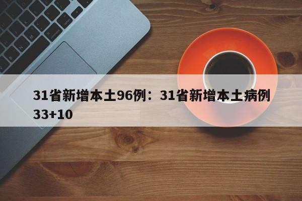 31省新增本土96例:31省新增本土病例33+10