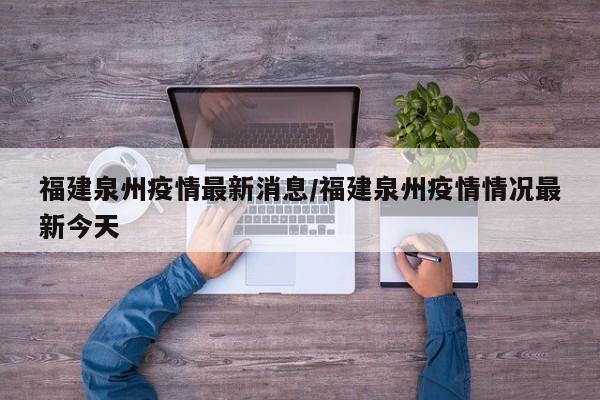 福建泉州疫情最新消息/福建泉州疫情情况最新今天
