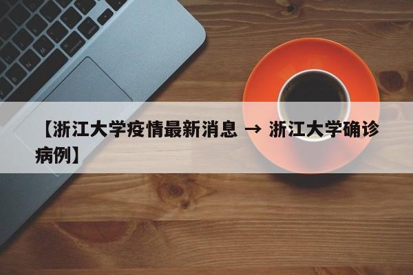 【浙江大学疫情最新消息 → 浙江大学确诊病例】