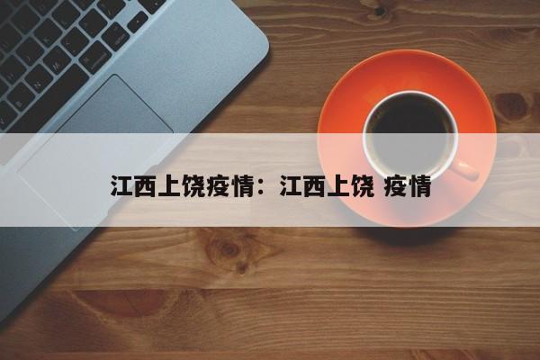 江西上饶疫情:江西上饶 疫情