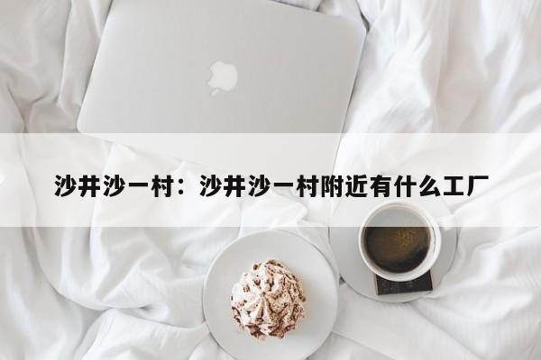 沙井沙一村:沙井沙一村附近有什么工厂