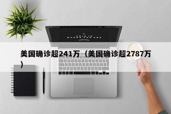 美国确诊超241万(美国确诊超2787万)