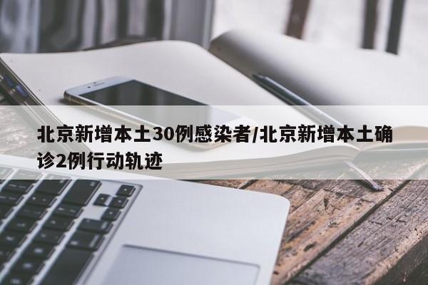 北京新增本土30例感染者/北京新增本土确诊2例行动轨迹