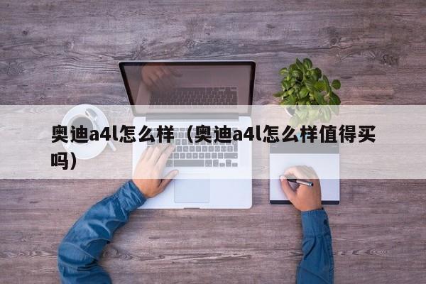 奥迪a4l怎么样(奥迪a4l怎么样值得买吗)