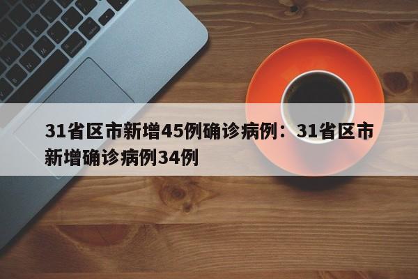 31省区市新增45例确诊病例:31省区市新增确诊病例34例