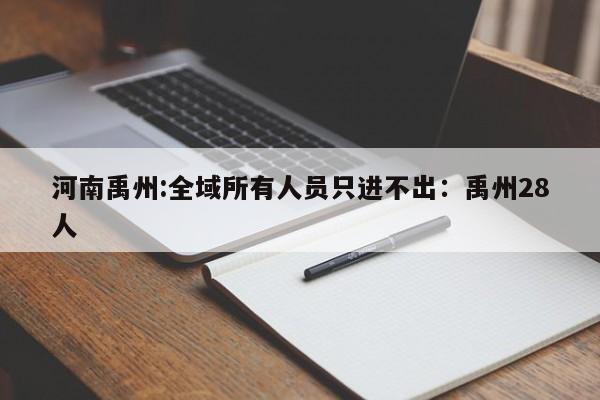 河南禹州:全域所有人员只进不出:禹州28人