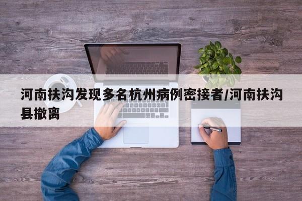 河南扶沟发现多名杭州病例密接者/河南扶沟县撤离