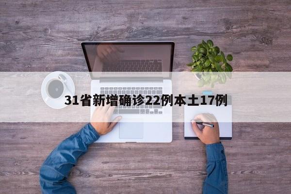 31省新增确诊22例本土17例