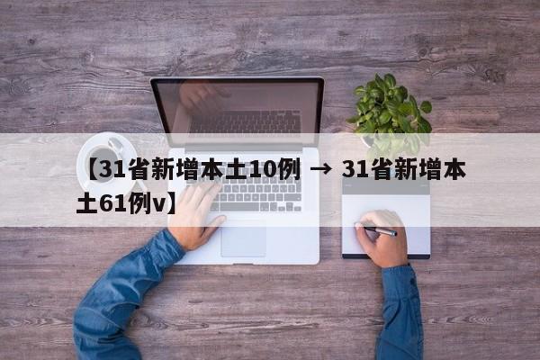 【31省新增本土10例 → 31省新增本土61例v】