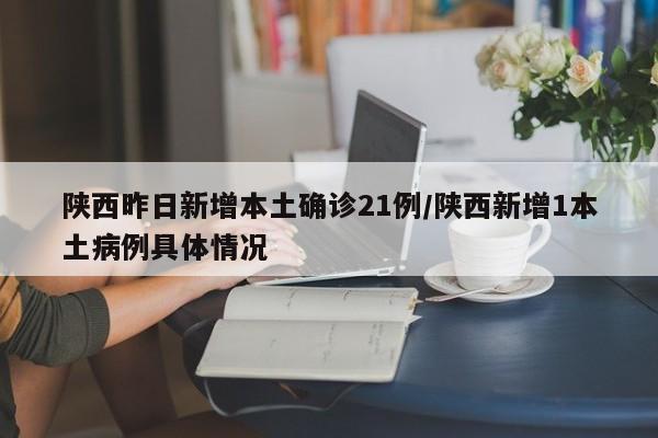 陕西昨日新增本土确诊21例/陕西新增1本土病例具体情况