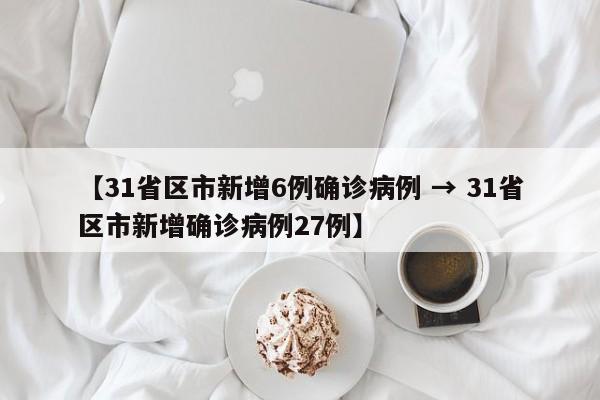 【31省区市新增6例确诊病例 → 31省区市新增确诊病例27例】