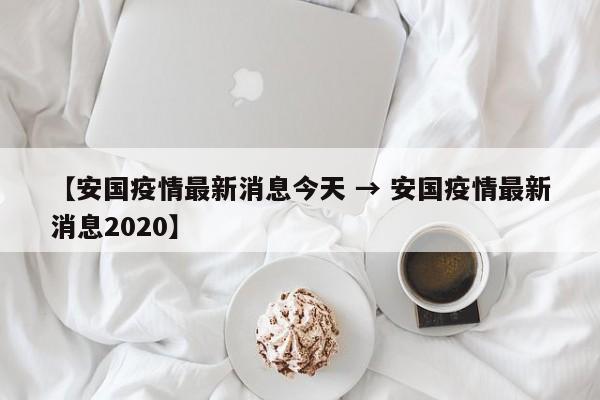 【安国疫情最新消息今天 → 安国疫情最新消息2020】