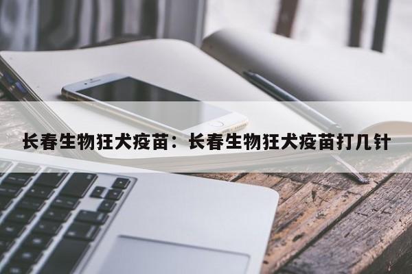长春生物狂犬疫苗:长春生物狂犬疫苗打几针