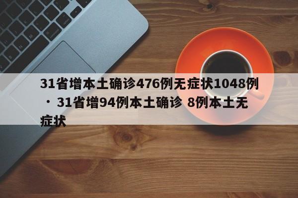 31省增本土确诊476例无症状1048例 · 31省增94例本土确诊 8例本土无症状