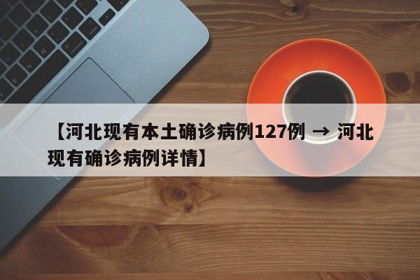 【河北现有本土确诊病例127例 → 河北现有确诊病例详情】