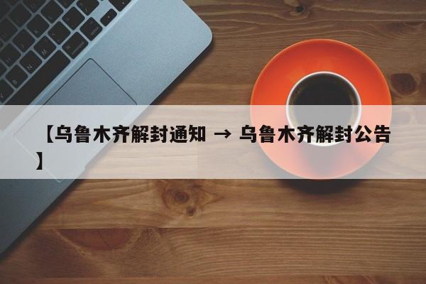 【乌鲁木齐解封通知 → 乌鲁木齐解封公告】