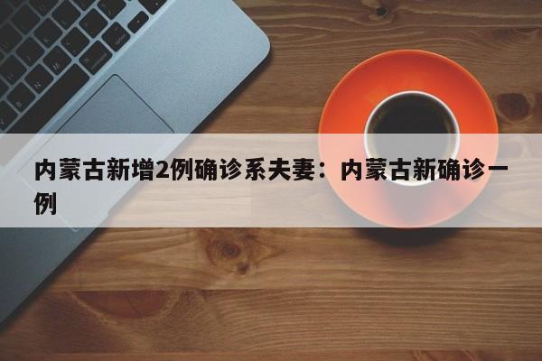 内蒙古新增2例确诊系夫妻:内蒙古新确诊一例