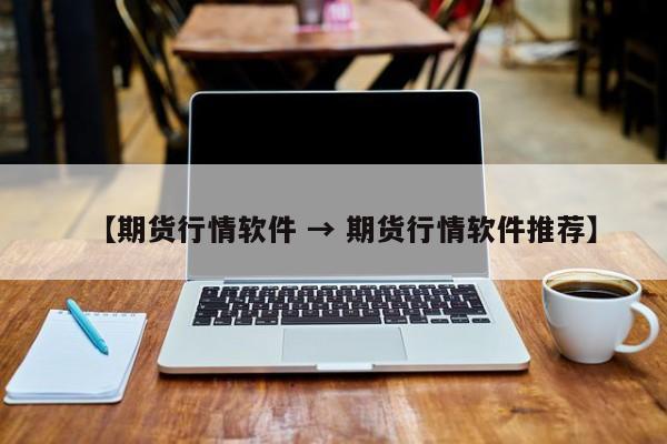 【期货行情软件 → 期货行情软件推荐】