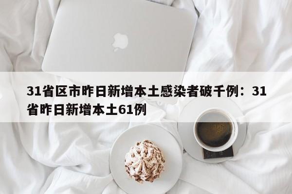 31省区市昨日新增本土感染者破千例:31省昨日新增本土61例