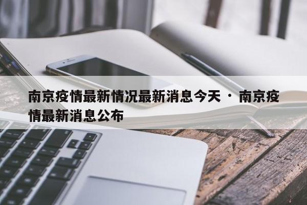南京疫情最新情况最新消息今天 · 南京疫情最新消息公布
