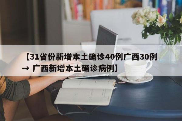 【31省份新增本土确诊40例广西30例 → 广西新增本土确诊病例】