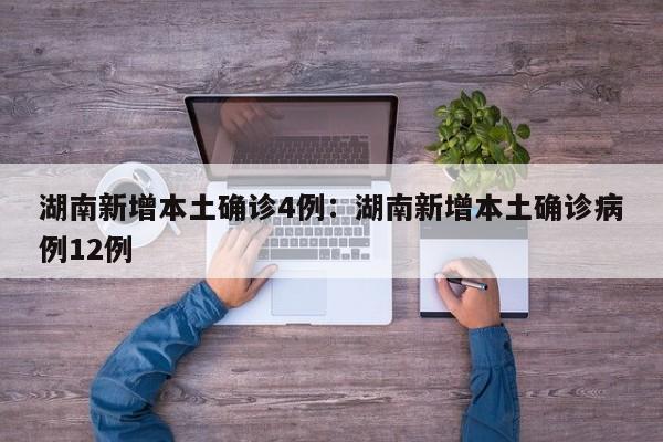 湖南新增本土确诊4例:湖南新增本土确诊病例12例