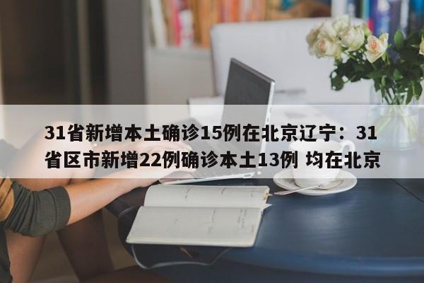31省新增本土确诊15例在北京辽宁:31省区市新增22例确诊本土13例 均在北京