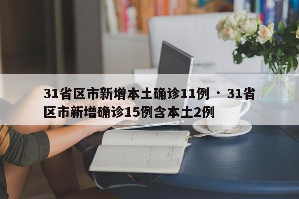 31省区市新增本土确诊11例 · 31省区市新增确诊15例含本土2例