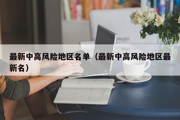 最新中高风险地区名单(最新中高风险地区最新名)