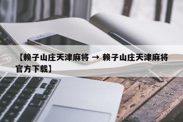 【赖子山庄天津麻将 → 赖子山庄天津麻将官方下载】