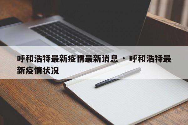 呼和浩特最新疫情最新消息 · 呼和浩特最新疫情状况