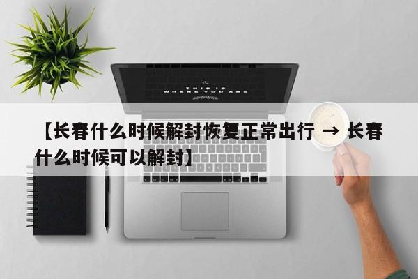 【长春什么时候解封恢复正常出行 → 长春什么时候可以解封】