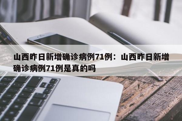山西昨日新增确诊病例71例:山西昨日新增确诊病例71例是真的吗