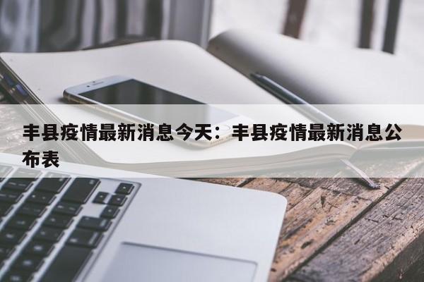 丰县疫情最新消息今天:丰县疫情最新消息公布表