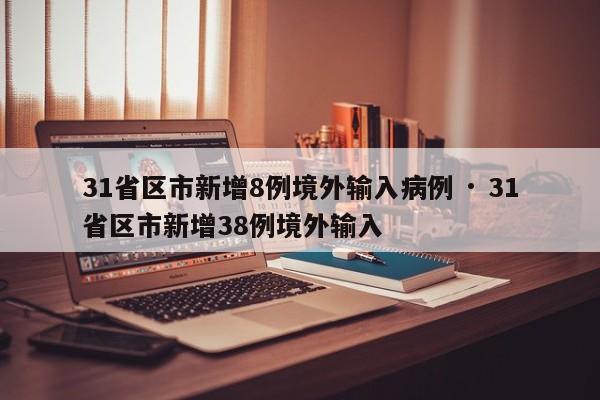 31省区市新增8例境外输入病例 · 31省区市新增38例境外输入