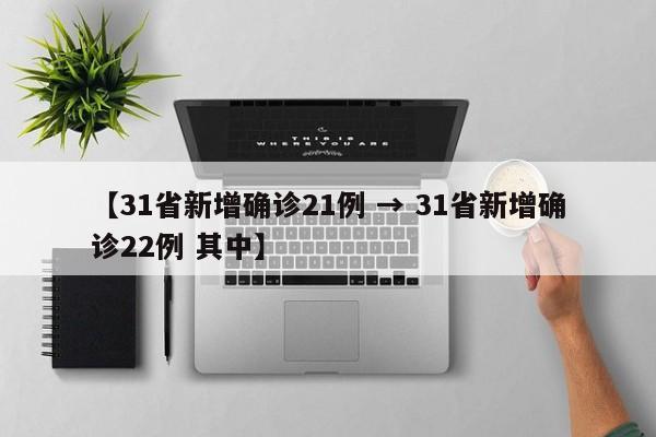 【31省新增确诊21例 → 31省新增确诊22例 其中】