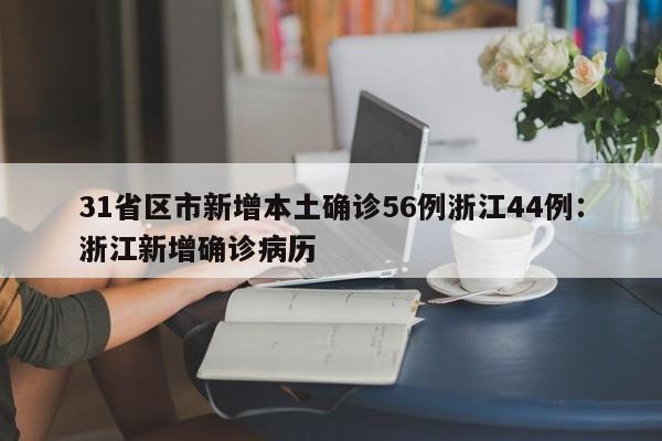 31省区市新增本土确诊56例浙江44例:浙江新增确诊病历