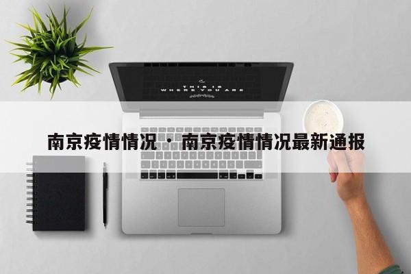 南京疫情情况 · 南京疫情情况最新通报