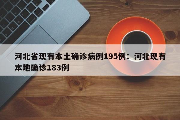 河北省现有本土确诊病例195例:河北现有本地确诊183例
