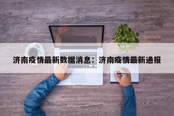 济南疫情最新数据消息:济南疫情最新通报