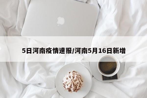 5日河南疫情速报/河南5月16日新增