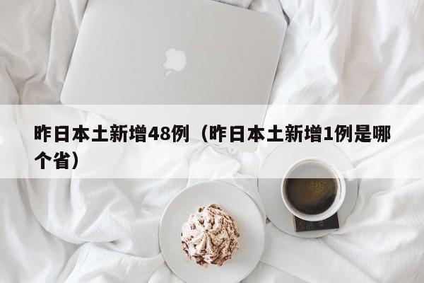 昨日本土新增48例(昨日本土新增1例是哪个省)