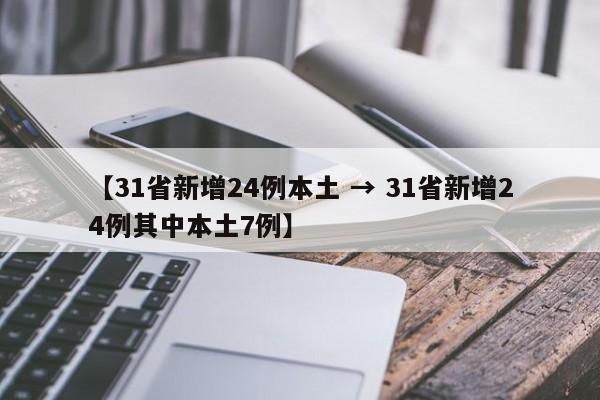 【31省新增24例本土 → 31省新增24例其中本土7例】